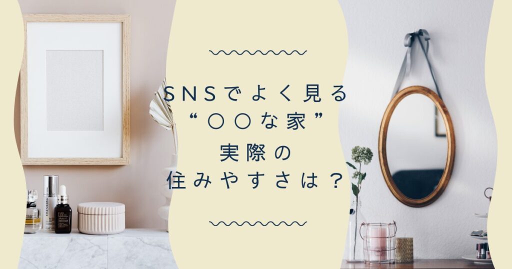 SNSでよく見る“○○な家”、実際の住みやすさは？