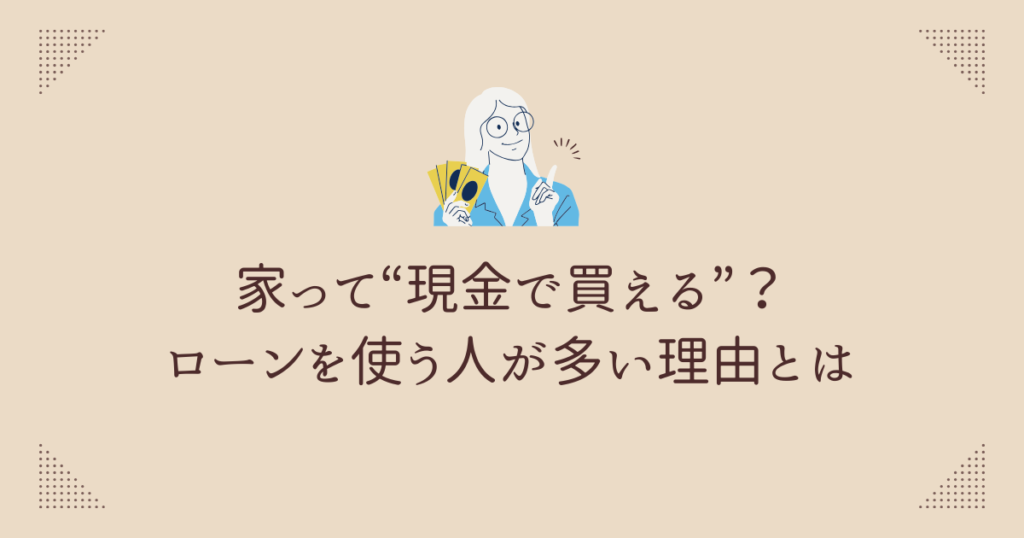家って“現金で買える”？ローンを使う人が多い理由とは