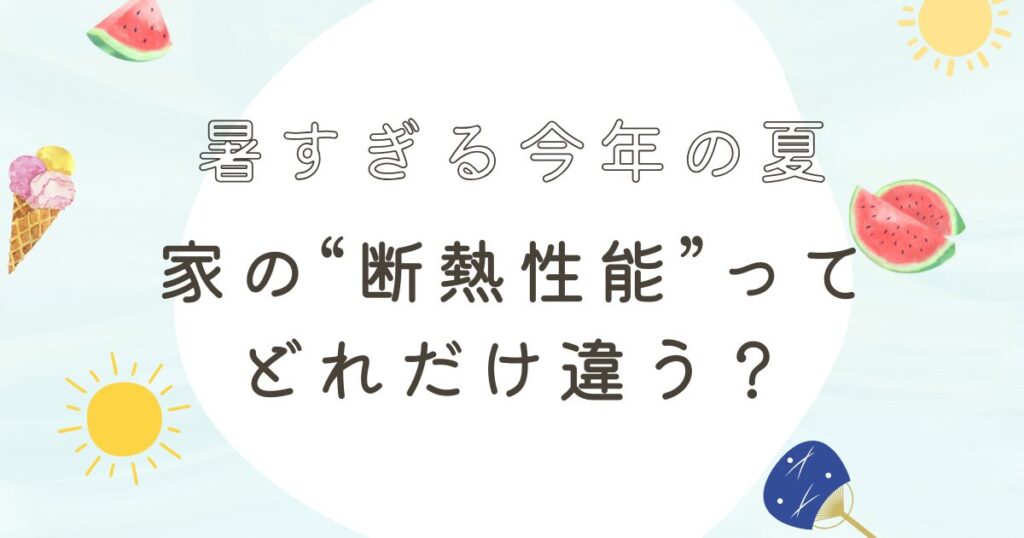 暑すぎる今年の夏。家の“断熱性能”ってどれだけ違う？