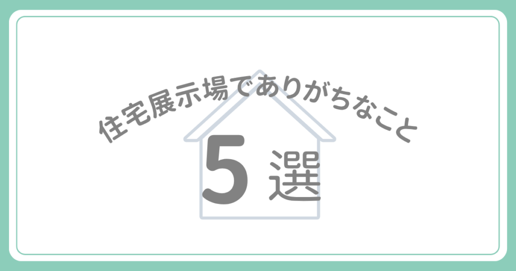 住宅展示場でありがちなこと5選