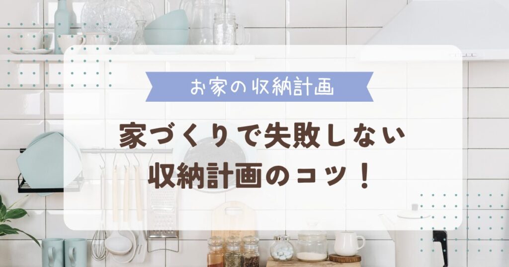 収納は多ければいいわけじゃない！家づくりで失敗しない収納計画のコツ